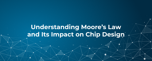 Understanding Mooreâs Law and Its Impact on Chip Design